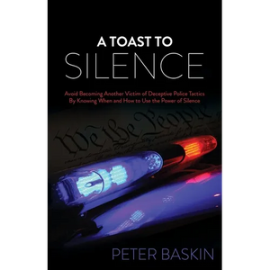 A Toast to Silence: Avoid Becoming Another Victim of Deceptive Police Tactics by Knowing When and How to Use the Power of Silence - Paperback