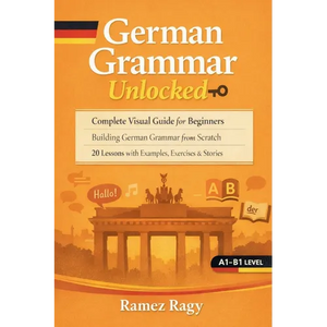 German Grammar Unlocked: Complete Visual Guide for Beginners Building German Grammar from Scratch 20 Lessons with Examples, Exercises & Stories - Paperback