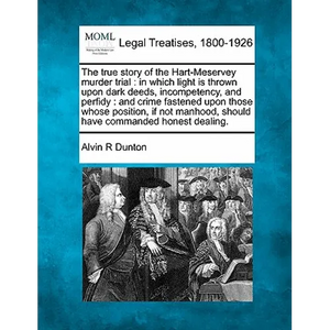 The True Story of the Hart-Meservey Murder Trial: In Which Light Is Thrown Upon Dark Deeds, Incompetency, and Perfidy: And Crime Fastened Upon Those W - Paperback