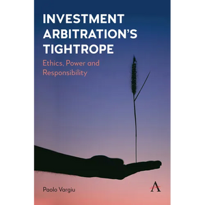 Investment Arbitration's Tightrope: Ethics, Power and Responsibility - Hardcover