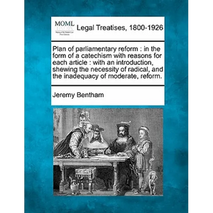 Plan of Parliamentary Reform: In the Form of a Catechism with Reasons for Each Article: With an Introduction, Shewing the Necessity of Radical, and - Paperback