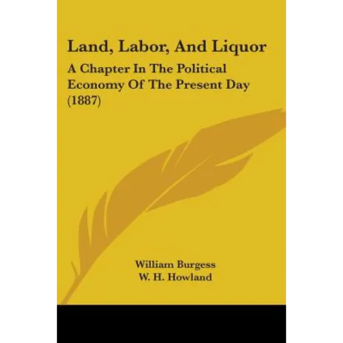 Land, Labor, And Liquor: A Chapter In The Political Economy Of The Present Day (1887)