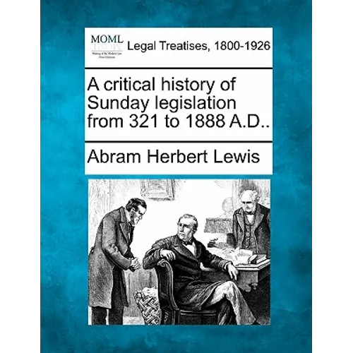 A Critical History of Sunday Legislation from 321 to 1888 A.D..