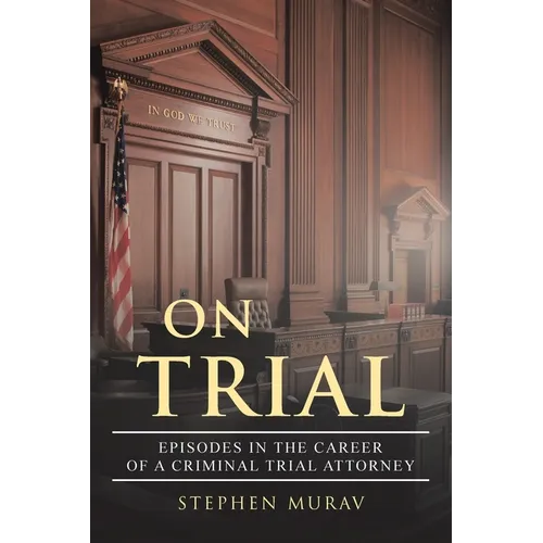 On Trial: Episodes in the Career of a Criminal Trial Attorney