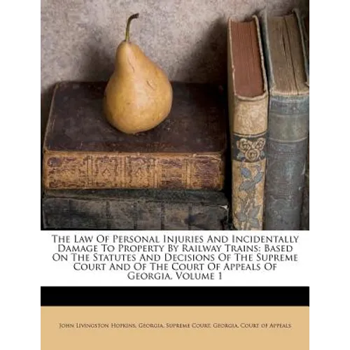 The Law Of Personal Injuries And Incidentally Damage To Property By Railway Trains: Based On The Statutes And Decisions Of The Supreme Court And Of Th
