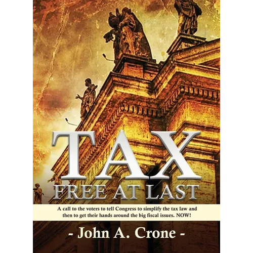 Tax Free at Last: A call to the American voters to tell Congress to simplify the tax law, give TAX FREEDOM TO MILLIONS, and then to get