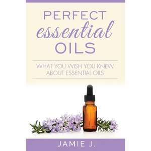 Perfect Essential Oils: What You Wish You Knew About Essential Oils - Paperback