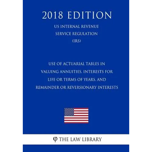 Use of Actuarial Tables in Valuing Annuities, Interests for Life or Terms of Years, and Remainder or Reversionary Interests (US Internal Revenue Servi