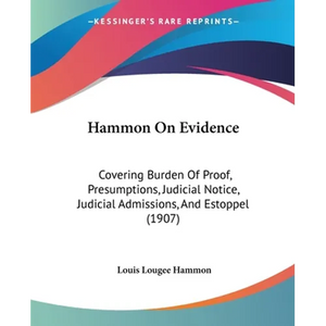 Hammon On Evidence: Covering Burden Of Proof, Presumptions, Judicial Notice, Judicial Admissions, And Estoppel (1907) - Paperback