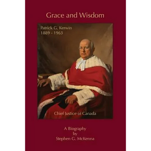 Grace and Wisdom: Patrick G. Kerwin 1889 - 1963, Chief Justice of Canada - Paperback