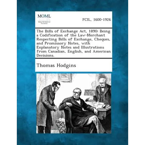 The Bills of Exchange Act, 1890: Being a Codification of the Law-Merchant Respecting Bills of Exchange, Cheques, and Promissory Notes, with Explanator