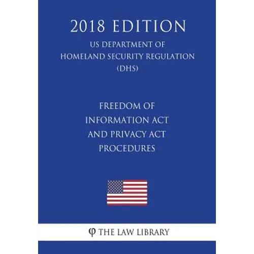 Freedom of Information Act and Privacy Act Procedures (US Department of Homeland Security Regulation) (DHS) (2018 Edition)