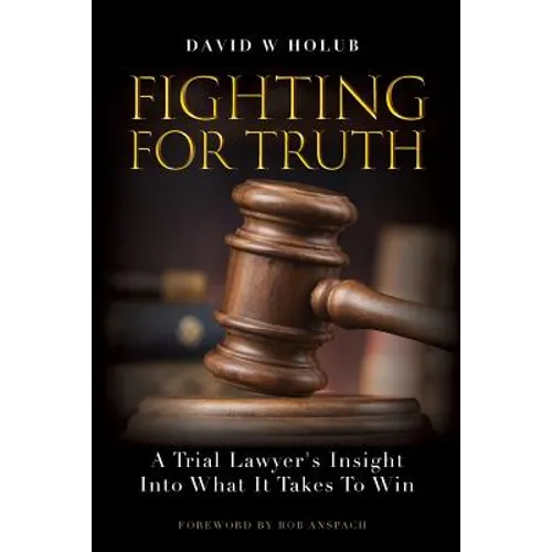 Fighting For Truth: A Trial Lawyer's Insight Into What It Takes To Win
