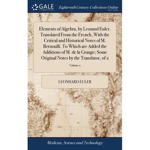 Elements of Algebra, by Leonard Euler. Translated From the French, With the Critical and Historical Notes of M. Bernoulli. To Which are Added the Addi