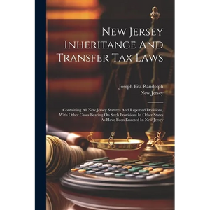New Jersey Inheritance And Transfer Tax Laws: Containing All New Jersey Statutes And Reported Decisions, With Other Cases Bearing On Such Provisions I - Paperback