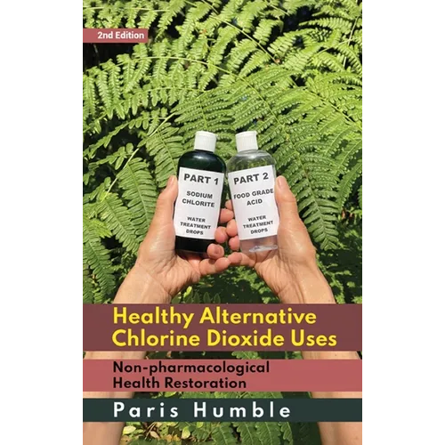 Healthy Alternative Chlorine Dioxide Uses, Non-pharmacological Health Restoration 2nd Edition