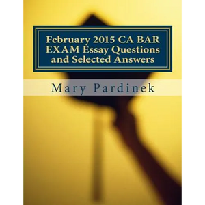 February 2015 CA BAR EXAM Essay Questions and Selected Answers: Essay Questions and Selected Answers - Paperback