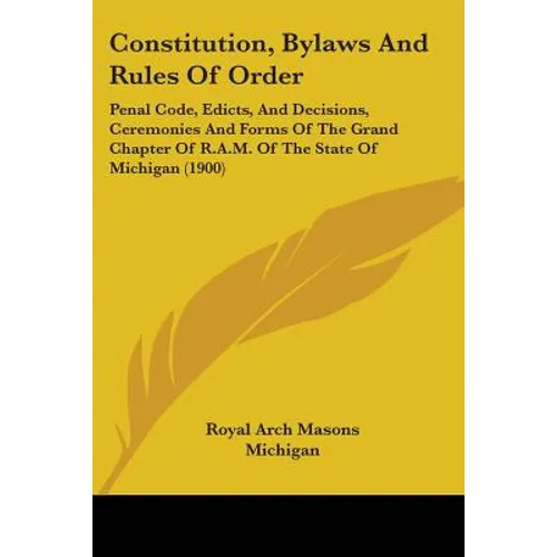 Constitution, Bylaws And Rules Of Order: Penal Code, Edicts, And Decisions, Ceremonies And Forms Of The Grand Chapter Of R.A.M. Of The State Of Michig