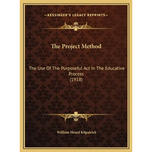 The Project Method: The Use Of The Purposeful Act In The Educative Process (1918)