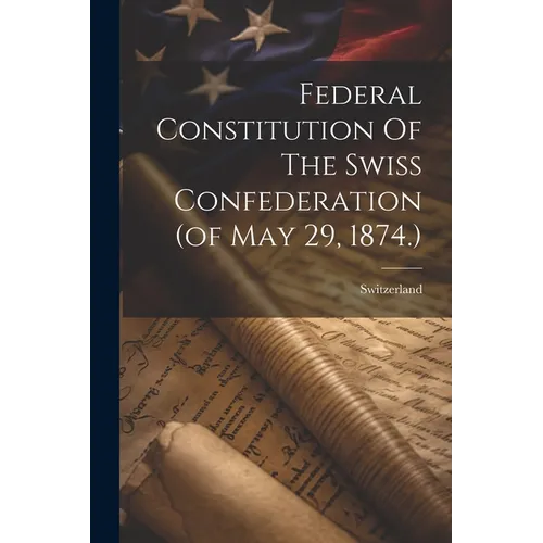 Federal Constitution Of The Swiss Confederation (of May 29, 1874.)