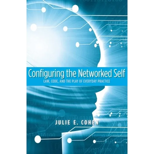 Configuring the Networked Self: Law, Code, and the Play of Everyday Practice