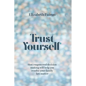 Trust Yourself: How empowered decision-making will help you resolve your family law matter - Paperback