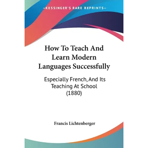 How To Teach And Learn Modern Languages Successfully: Especially French, And Its Teaching At School (1880)