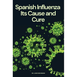 Spanish Influenza: Its Cause and Cure - Paperback