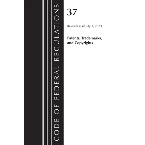 Code of Federal Regulations, Title 37 Patents, Trademarks and Copyrights, Revised as of July 1, 2023