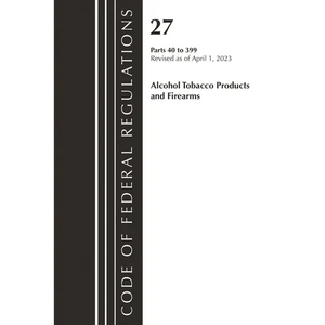 Code of Federal Regulations, Title 27 Alcohol Tobacco Products and Firearms 40-399, 2023 - Paperback