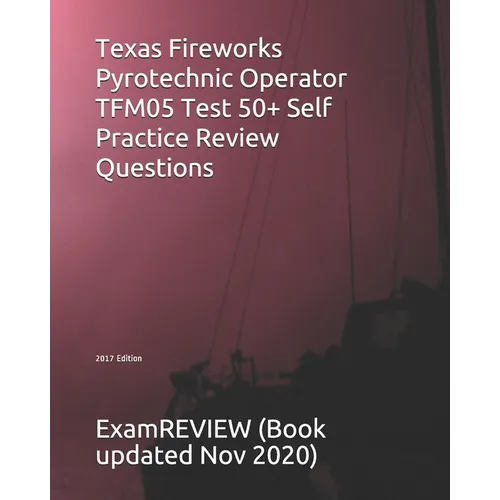 Texas Fireworks Pyrotechnic Operator TFM05 Test 50+ Self Practice Review Questions 2017 Edition