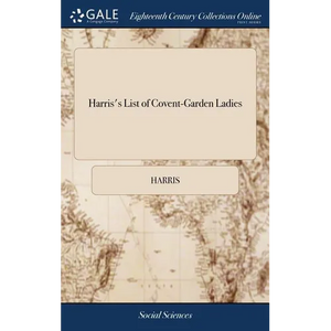 Harris's List of Covent-Garden Ladies: Or man of Pleasure's Kalendar, for the Year 1773. Containing an Exact Description of the Most Celebrated Ladies - Hardcover