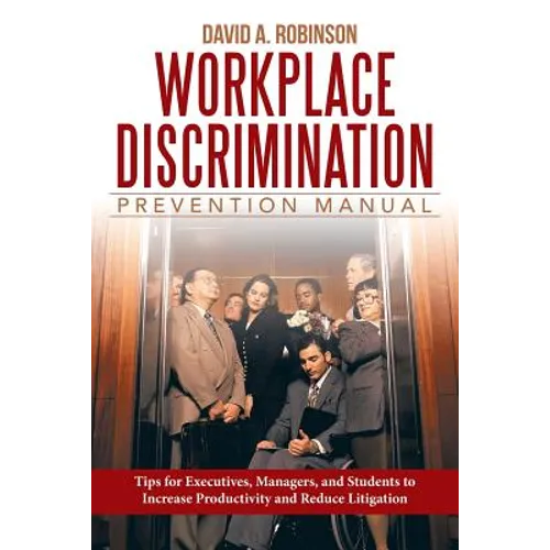 Workplace Discrimination Prevention Manual: Tips for Executives, Managers, and Students to Increase Productivity and Reduce Litigation