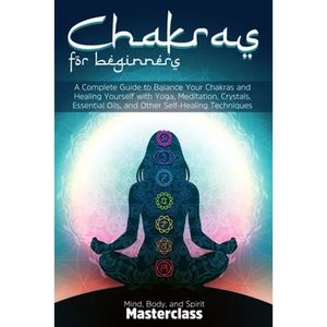Chakras for Beginners: A Complete Guide to Balance Your Chakras and Healing Yourself with Yoga, Meditation, Crystals, Essential Oils, and Other Self-H - Paperback