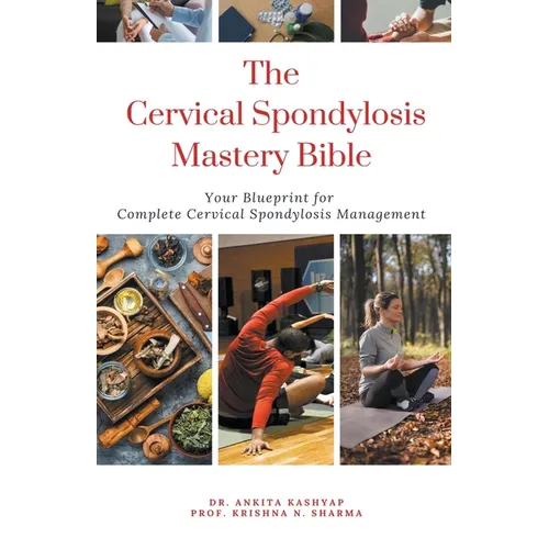 The Cervical Spondylosis Mastery Bible: Your Blueprint for Complete Cervical Spondylosis Management