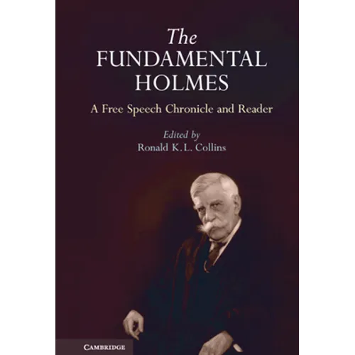 The Fundamental Holmes: A Free Speech Chronicle and Reader - Selections from the Opinions, Books, Articles, Speeches, Letters and Other Writings by an