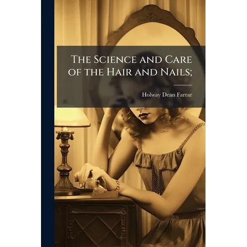 The Science and Care of the Hair and Nails;