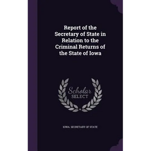 Report of the Secretary of State in Relation to the Criminal Returns of the State of Iowa - Hardcover