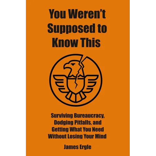 You Weren't Supposed to Know This: Surviving Bureaucracy, Dodging Pitfalls, and Getting What You Need Without Losing Your Mind