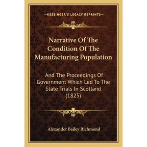 Narrative Of The Condition Of The Manufacturing Population: And The Proceedings Of Government Which Led To The State Trials In Scotland (1825) - Paperback