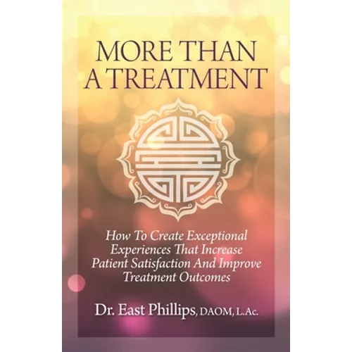 More Than a Treatment: How to Create Exceptional Experiences That Increase Patient Satisfaction and Improve Treatment Outcomes