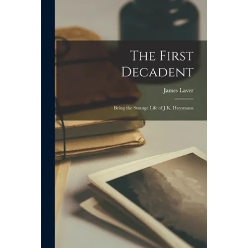The First Decadent: Being the Strange Life of J.K. Huysmans