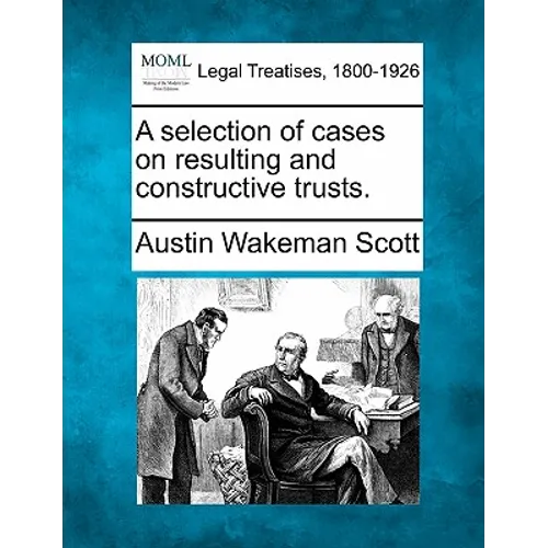 A Selection of Cases on Resulting and Constructive Trusts.