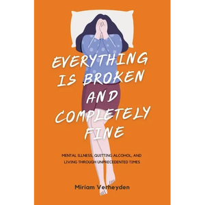 Everything Is Broken and Completely Fine: Mental Illness, Quitting Alcohol, and Living through Unprecedented Times - Paperback
