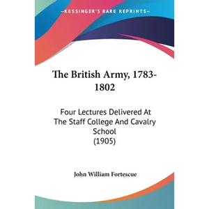 The British Army, 1783-1802: Four Lectures Delivered At The Staff College And Cavalry School (1905) - Paperback