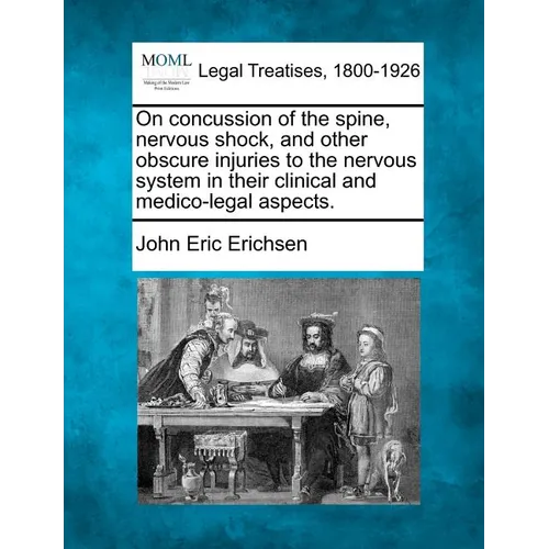 On Concussion of the Spine, Nervous Shock, and Other Obscure Injuries to the Nervous System in Their Clinical and Medico-Legal Aspects.