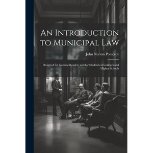 An Introduction to Municipal Law: Designed for General Readers and for Students in Colleges and Higher Schools - Paperback