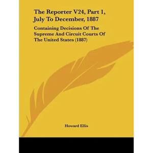 The Reporter V24, Part 1, July To December, 1887: Containing Decisions Of The Supreme And Circuit Courts Of The United States (1887) - Paperback